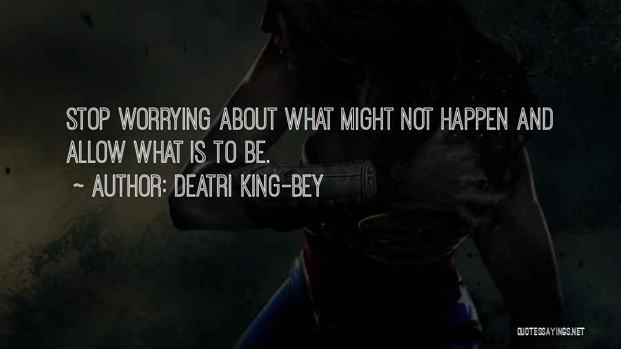 Deatri King-Bey Quotes: Stop Worrying About What Might Not Happen And Allow What Is To Be.