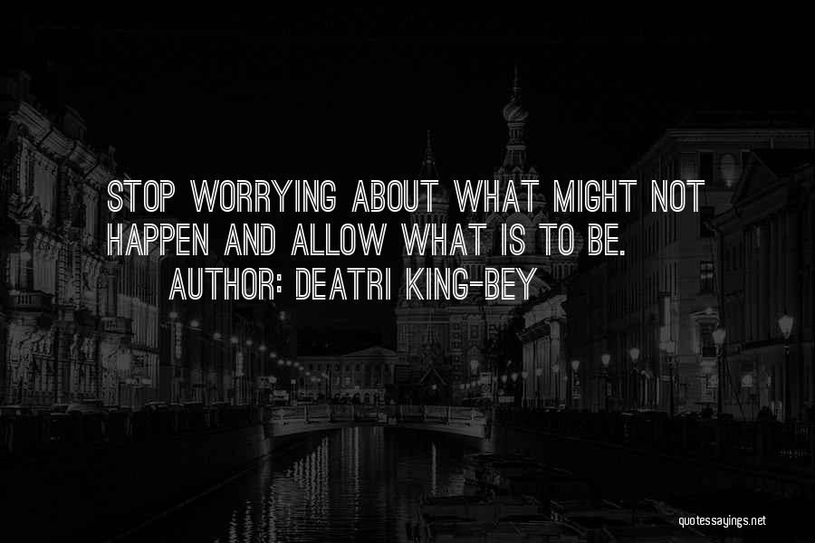 Deatri King-Bey Quotes: Stop Worrying About What Might Not Happen And Allow What Is To Be.