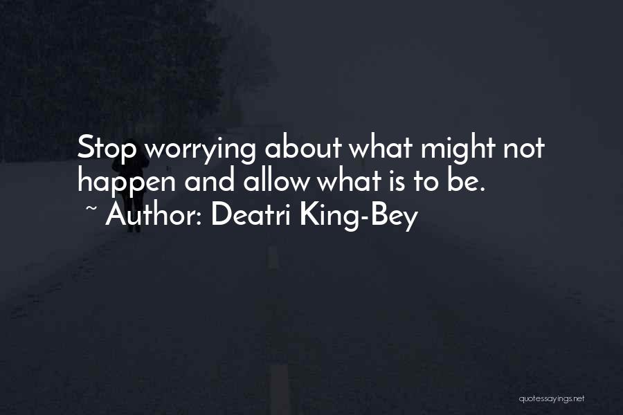 Deatri King-Bey Quotes: Stop Worrying About What Might Not Happen And Allow What Is To Be.