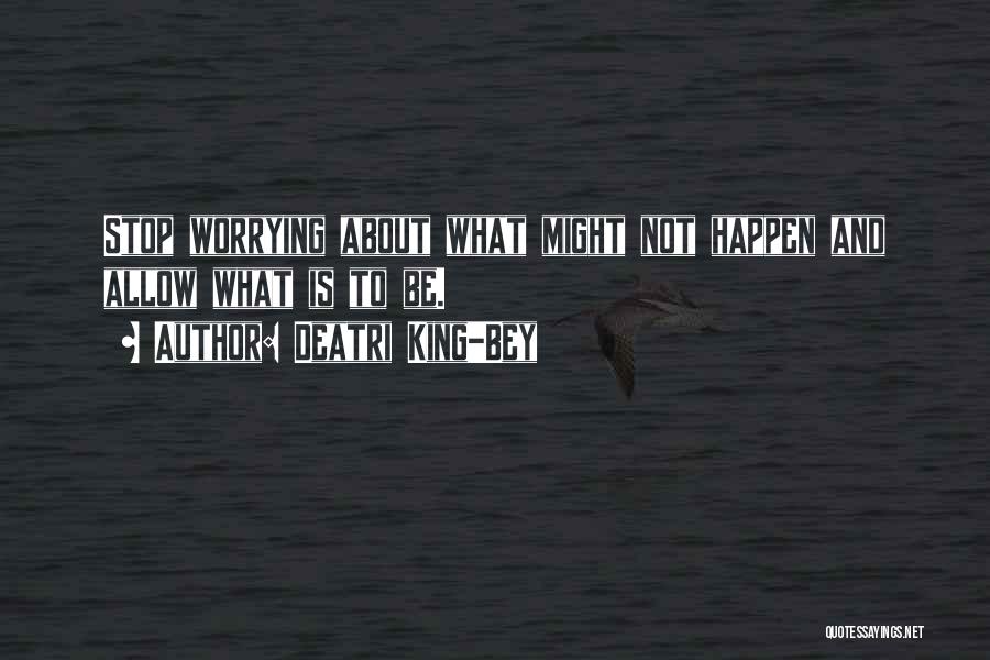 Deatri King-Bey Quotes: Stop Worrying About What Might Not Happen And Allow What Is To Be.