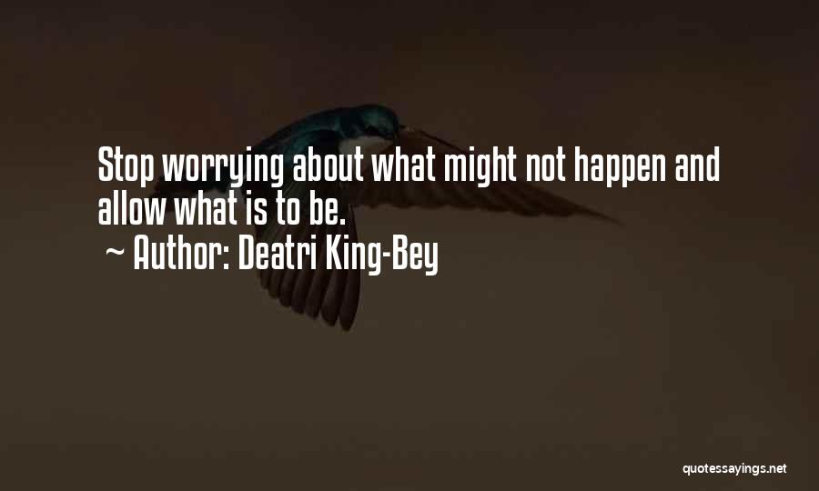 Deatri King-Bey Quotes: Stop Worrying About What Might Not Happen And Allow What Is To Be.