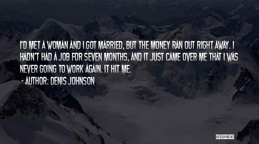 Denis Johnson Quotes: I'd Met A Woman And I Got Married, But The Money Ran Out Right Away. I Hadn't Had A Job