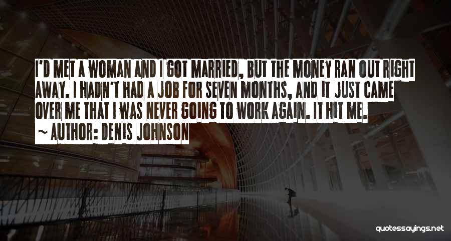 Denis Johnson Quotes: I'd Met A Woman And I Got Married, But The Money Ran Out Right Away. I Hadn't Had A Job