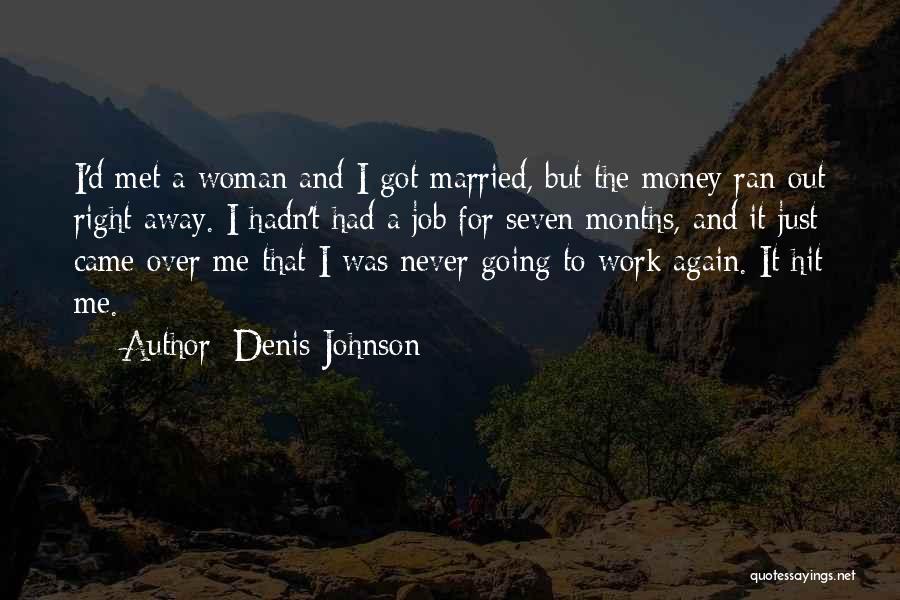 Denis Johnson Quotes: I'd Met A Woman And I Got Married, But The Money Ran Out Right Away. I Hadn't Had A Job