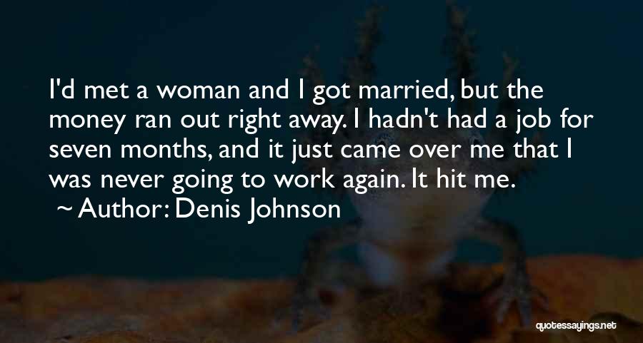 Denis Johnson Quotes: I'd Met A Woman And I Got Married, But The Money Ran Out Right Away. I Hadn't Had A Job