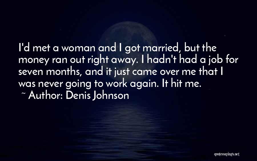 Denis Johnson Quotes: I'd Met A Woman And I Got Married, But The Money Ran Out Right Away. I Hadn't Had A Job