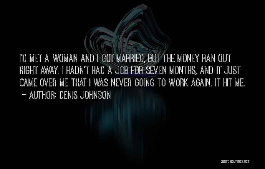 Denis Johnson Quotes: I'd Met A Woman And I Got Married, But The Money Ran Out Right Away. I Hadn't Had A Job