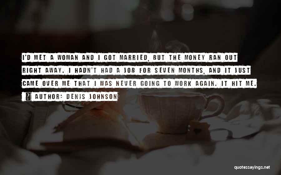 Denis Johnson Quotes: I'd Met A Woman And I Got Married, But The Money Ran Out Right Away. I Hadn't Had A Job