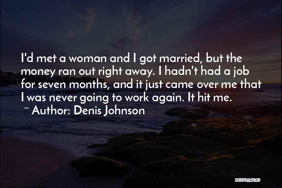 Denis Johnson Quotes: I'd Met A Woman And I Got Married, But The Money Ran Out Right Away. I Hadn't Had A Job