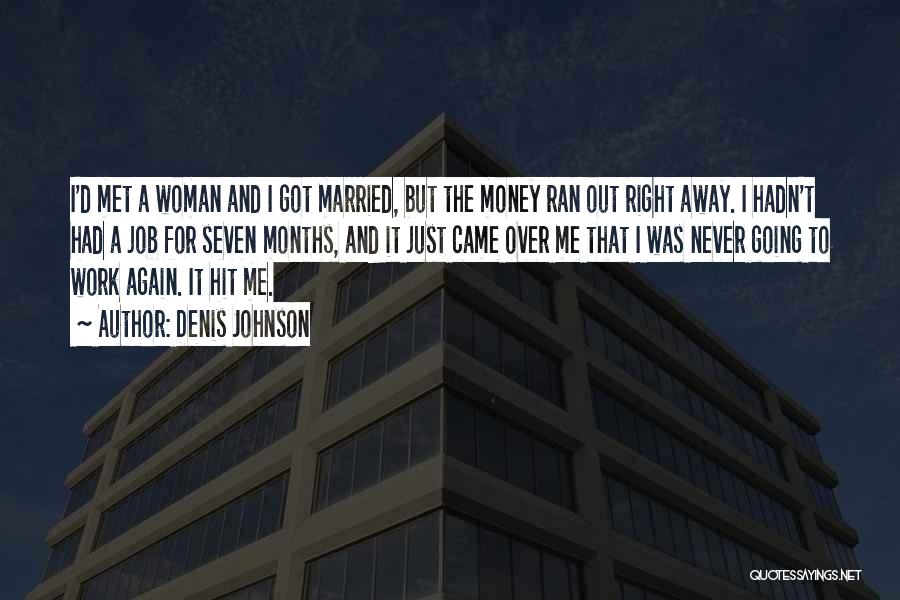 Denis Johnson Quotes: I'd Met A Woman And I Got Married, But The Money Ran Out Right Away. I Hadn't Had A Job