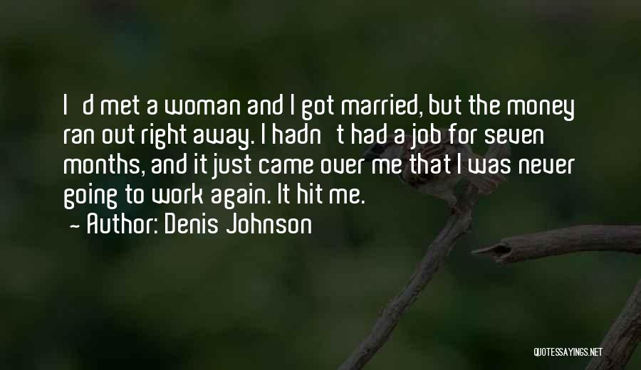 Denis Johnson Quotes: I'd Met A Woman And I Got Married, But The Money Ran Out Right Away. I Hadn't Had A Job