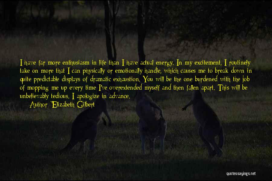 Elizabeth Gilbert Quotes: I Have Far More Enthusiasm In Life Than I Have Actual Energy. In My Excitement, I Routinely Take On More