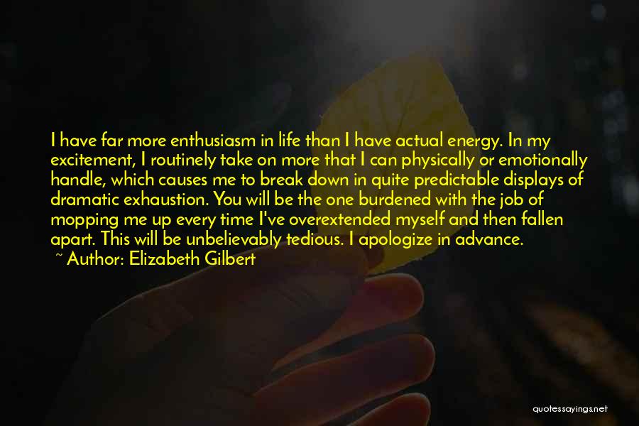 Elizabeth Gilbert Quotes: I Have Far More Enthusiasm In Life Than I Have Actual Energy. In My Excitement, I Routinely Take On More