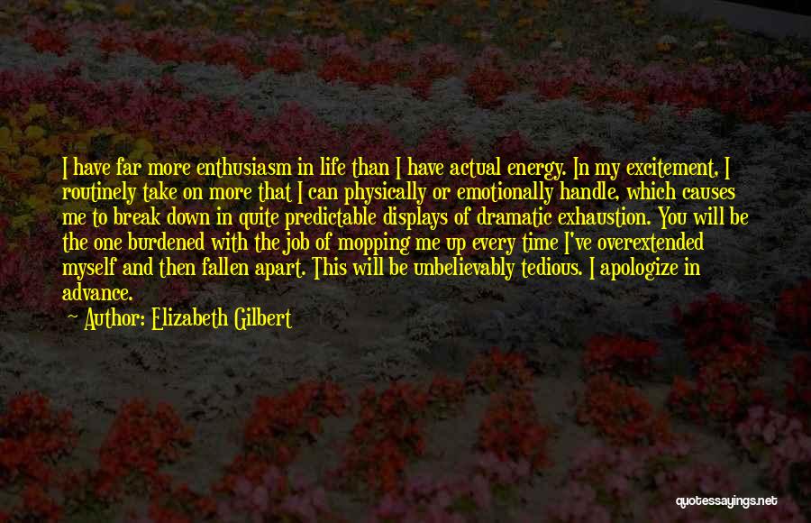 Elizabeth Gilbert Quotes: I Have Far More Enthusiasm In Life Than I Have Actual Energy. In My Excitement, I Routinely Take On More