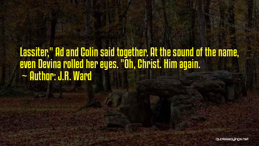 J.R. Ward Quotes: Lassiter, Ad And Colin Said Together. At The Sound Of The Name, Even Devina Rolled Her Eyes. Oh, Christ. Him