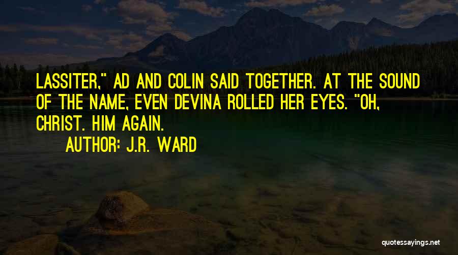 J.R. Ward Quotes: Lassiter, Ad And Colin Said Together. At The Sound Of The Name, Even Devina Rolled Her Eyes. Oh, Christ. Him