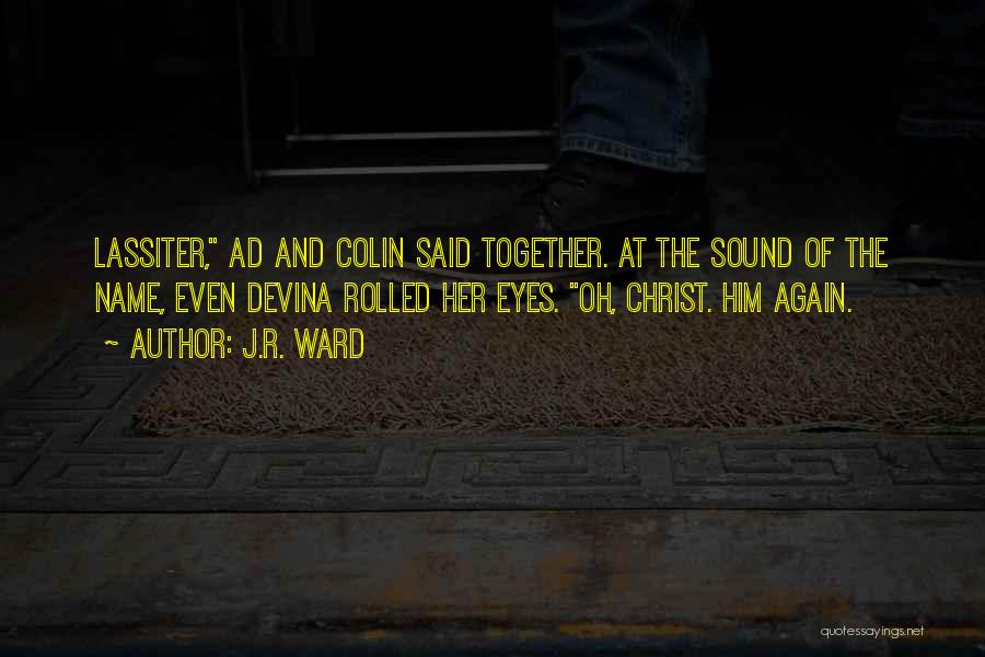 J.R. Ward Quotes: Lassiter, Ad And Colin Said Together. At The Sound Of The Name, Even Devina Rolled Her Eyes. Oh, Christ. Him