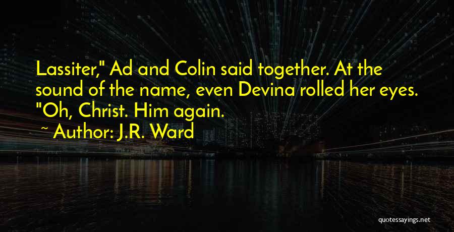 J.R. Ward Quotes: Lassiter, Ad And Colin Said Together. At The Sound Of The Name, Even Devina Rolled Her Eyes. Oh, Christ. Him