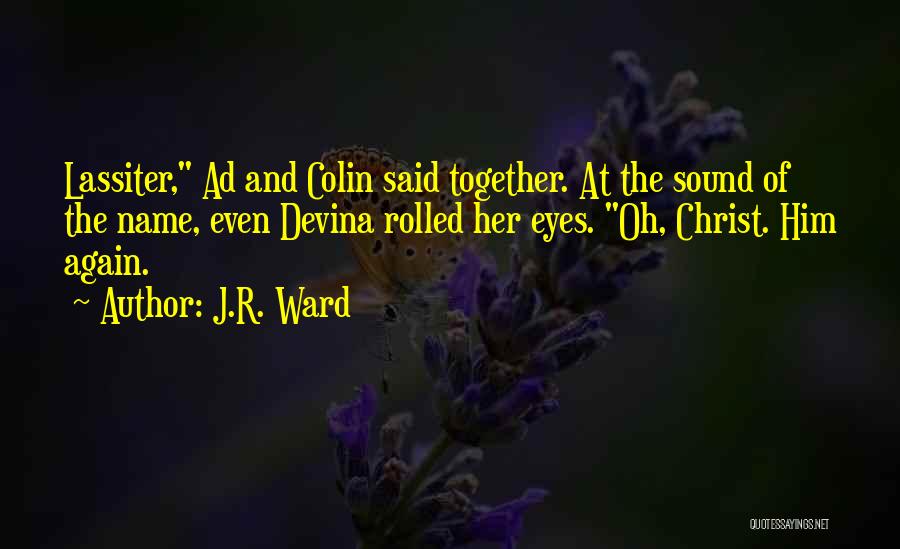 J.R. Ward Quotes: Lassiter, Ad And Colin Said Together. At The Sound Of The Name, Even Devina Rolled Her Eyes. Oh, Christ. Him