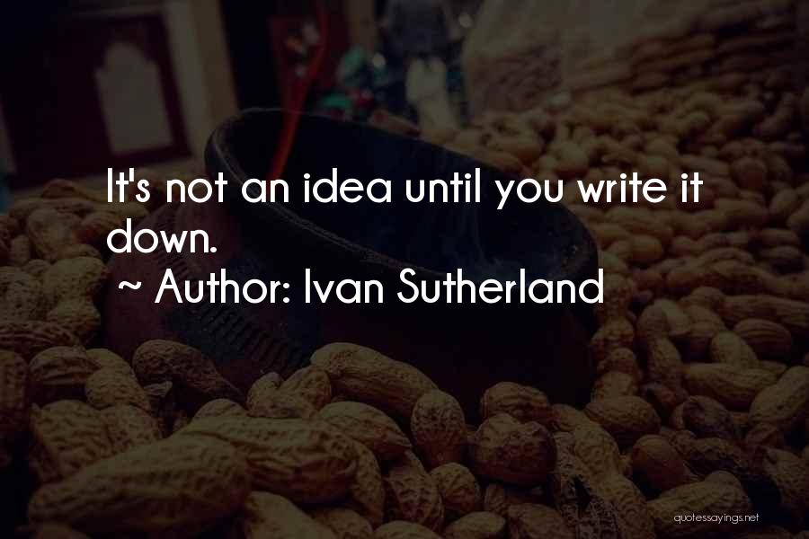 Ivan Sutherland Quotes: It's Not An Idea Until You Write It Down.