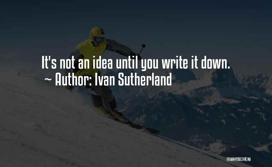 Ivan Sutherland Quotes: It's Not An Idea Until You Write It Down.