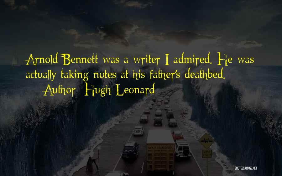 Hugh Leonard Quotes: Arnold Bennett Was A Writer I Admired. He Was Actually Taking Notes At His Father's Deathbed.