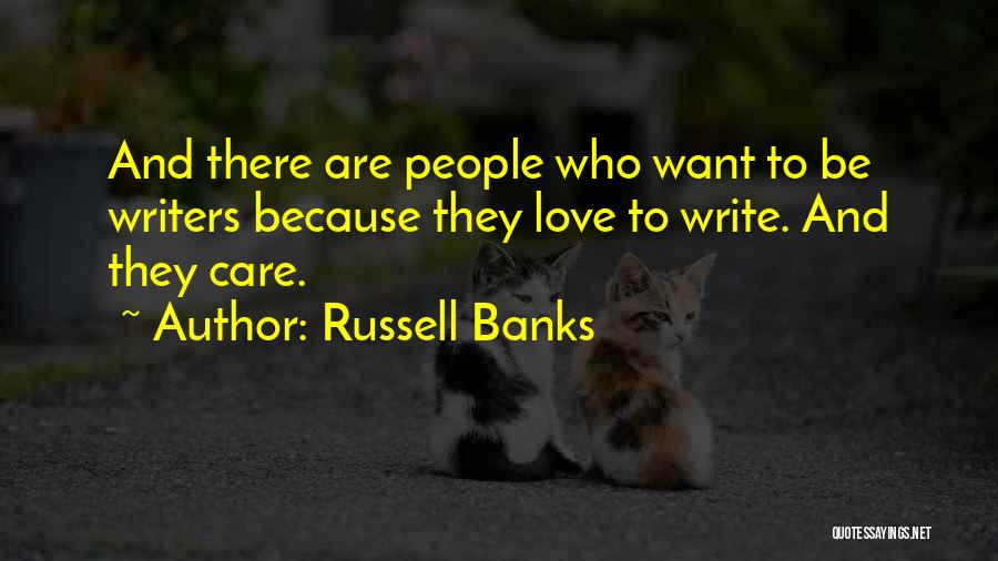 Russell Banks Quotes: And There Are People Who Want To Be Writers Because They Love To Write. And They Care.