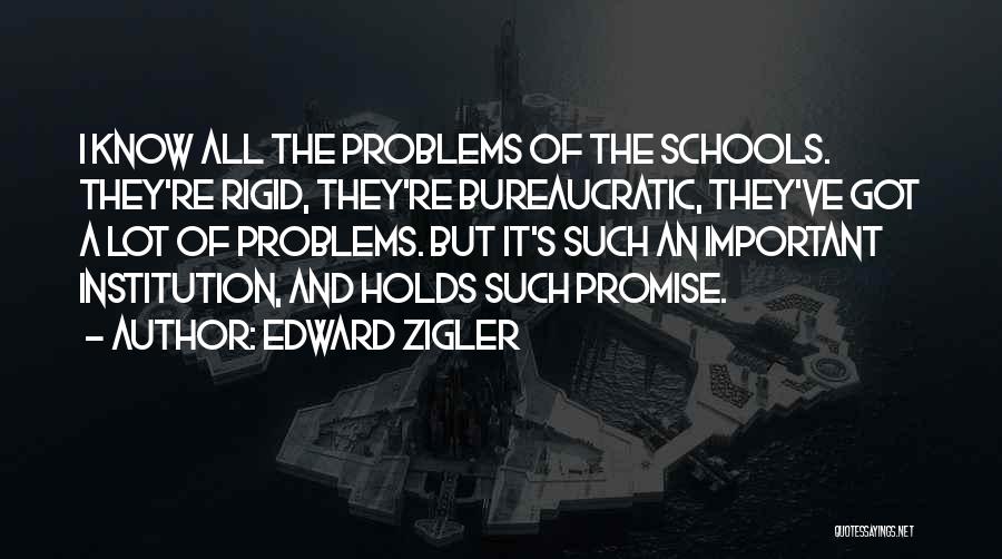 Edward Zigler Quotes: I Know All The Problems Of The Schools. They're Rigid, They're Bureaucratic, They've Got A Lot Of Problems. But It's