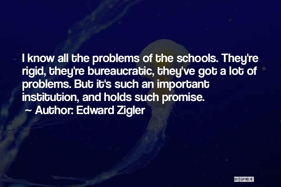 Edward Zigler Quotes: I Know All The Problems Of The Schools. They're Rigid, They're Bureaucratic, They've Got A Lot Of Problems. But It's