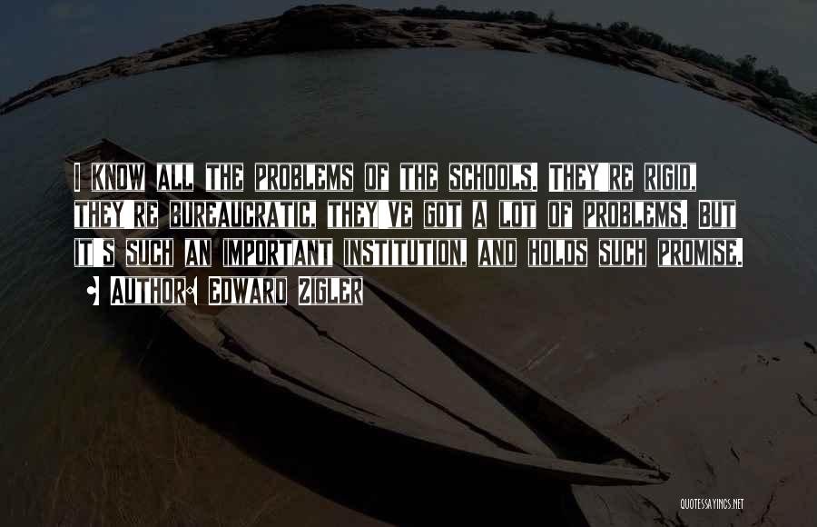 Edward Zigler Quotes: I Know All The Problems Of The Schools. They're Rigid, They're Bureaucratic, They've Got A Lot Of Problems. But It's