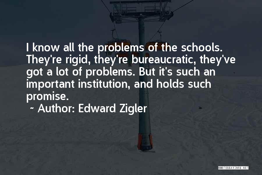 Edward Zigler Quotes: I Know All The Problems Of The Schools. They're Rigid, They're Bureaucratic, They've Got A Lot Of Problems. But It's