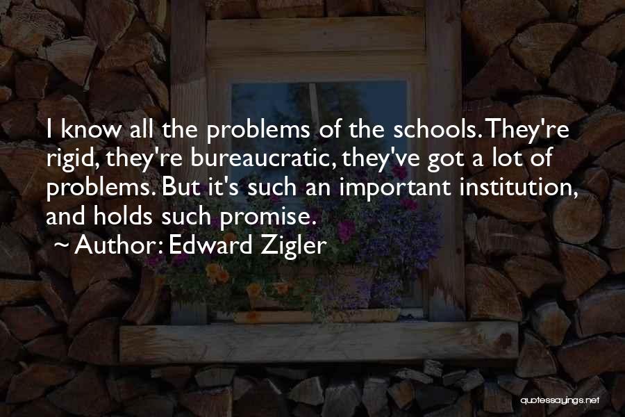 Edward Zigler Quotes: I Know All The Problems Of The Schools. They're Rigid, They're Bureaucratic, They've Got A Lot Of Problems. But It's