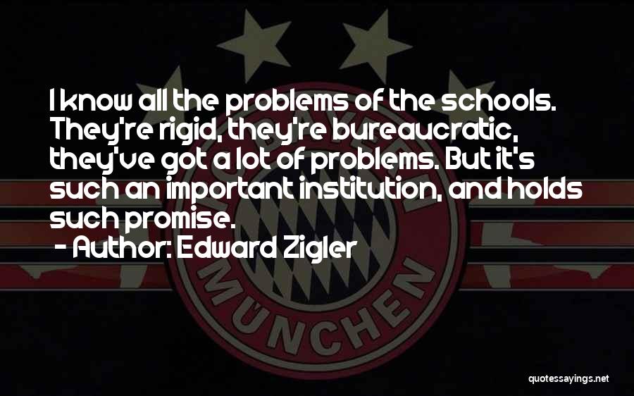 Edward Zigler Quotes: I Know All The Problems Of The Schools. They're Rigid, They're Bureaucratic, They've Got A Lot Of Problems. But It's