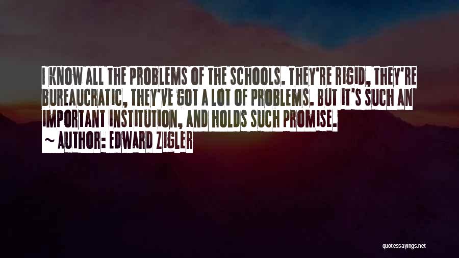 Edward Zigler Quotes: I Know All The Problems Of The Schools. They're Rigid, They're Bureaucratic, They've Got A Lot Of Problems. But It's