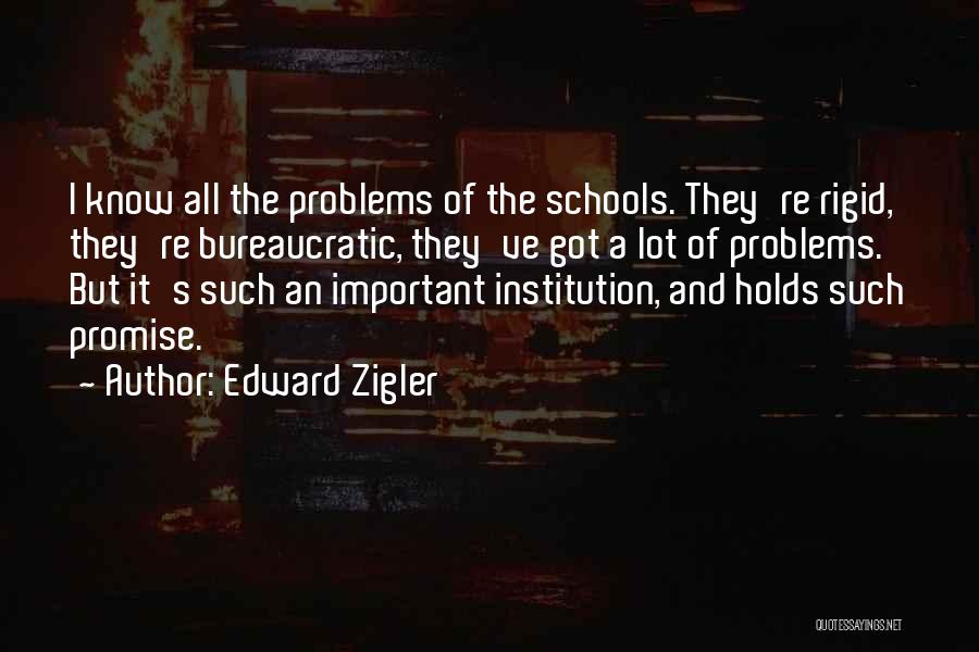 Edward Zigler Quotes: I Know All The Problems Of The Schools. They're Rigid, They're Bureaucratic, They've Got A Lot Of Problems. But It's