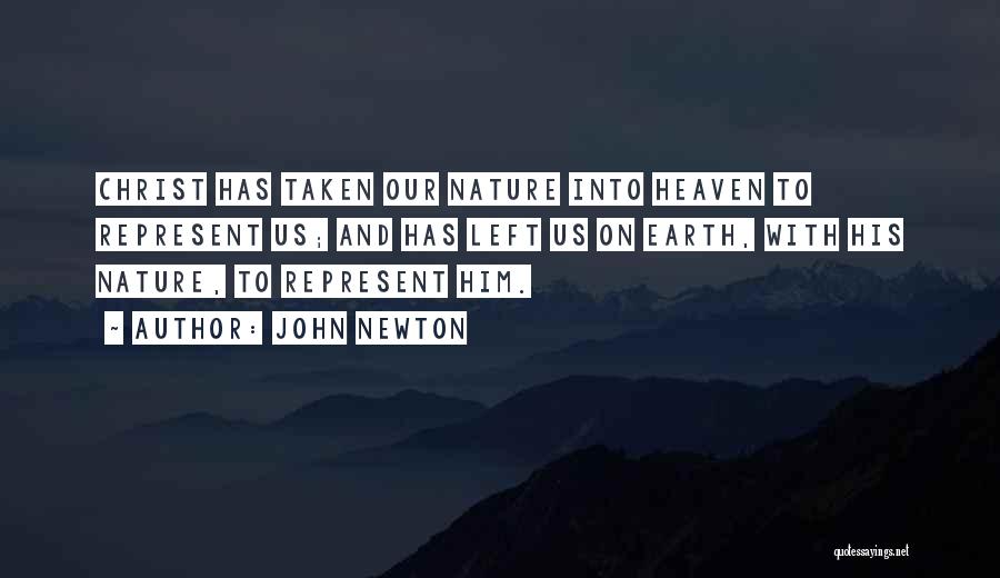 John Newton Quotes: Christ Has Taken Our Nature Into Heaven To Represent Us; And Has Left Us On Earth, With His Nature, To