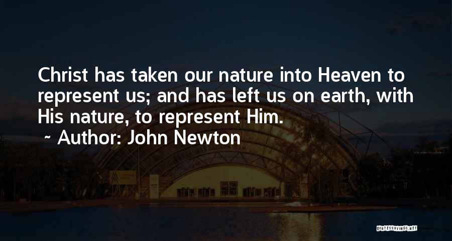 John Newton Quotes: Christ Has Taken Our Nature Into Heaven To Represent Us; And Has Left Us On Earth, With His Nature, To