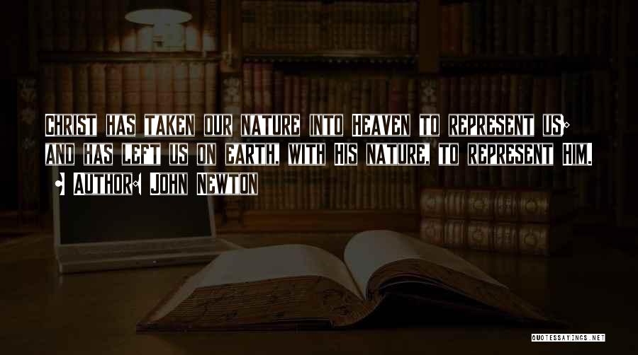 John Newton Quotes: Christ Has Taken Our Nature Into Heaven To Represent Us; And Has Left Us On Earth, With His Nature, To