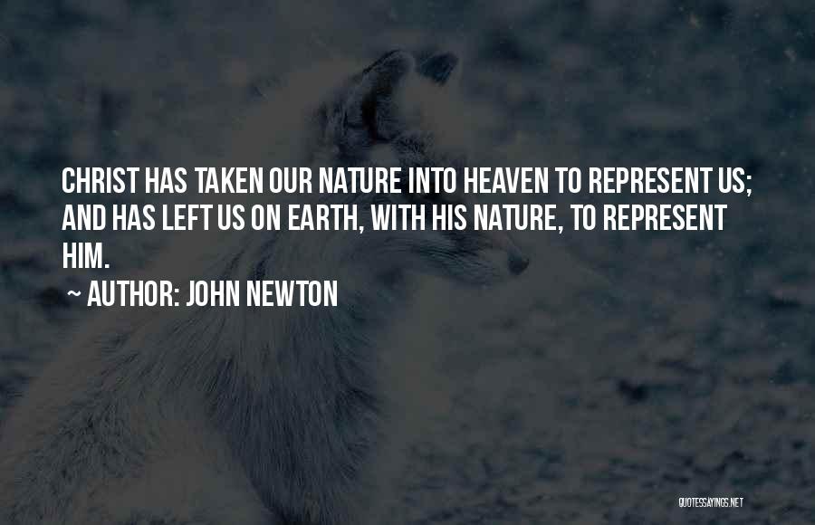 John Newton Quotes: Christ Has Taken Our Nature Into Heaven To Represent Us; And Has Left Us On Earth, With His Nature, To