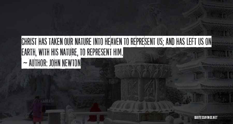 John Newton Quotes: Christ Has Taken Our Nature Into Heaven To Represent Us; And Has Left Us On Earth, With His Nature, To