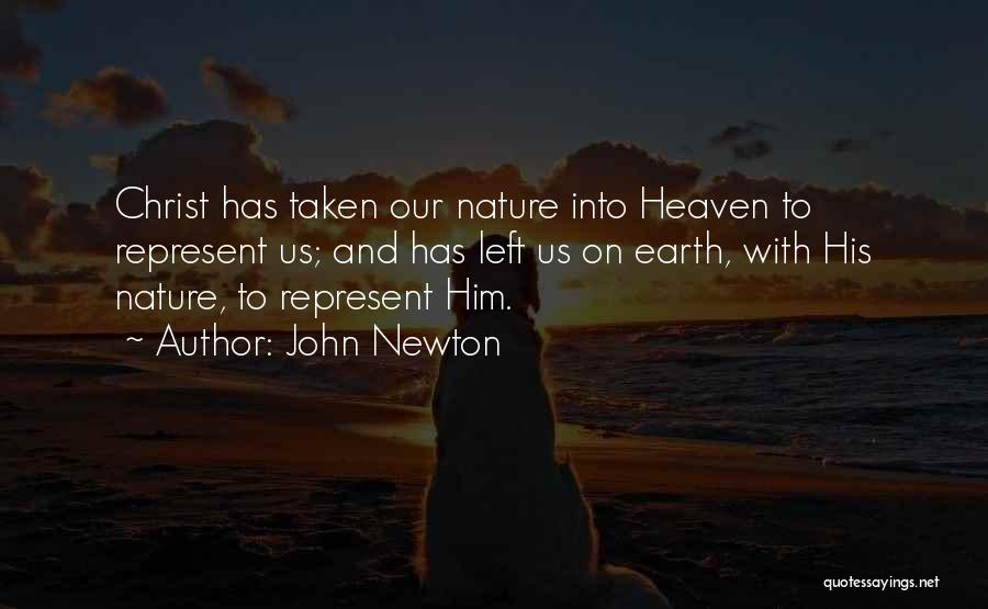 John Newton Quotes: Christ Has Taken Our Nature Into Heaven To Represent Us; And Has Left Us On Earth, With His Nature, To