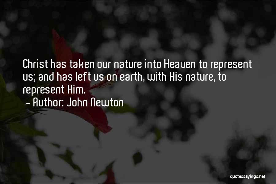 John Newton Quotes: Christ Has Taken Our Nature Into Heaven To Represent Us; And Has Left Us On Earth, With His Nature, To
