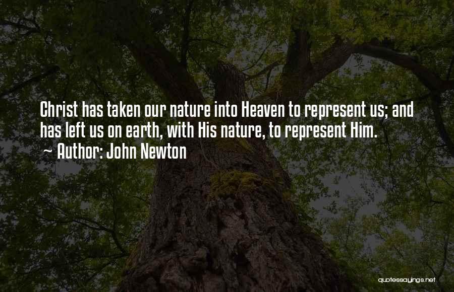 John Newton Quotes: Christ Has Taken Our Nature Into Heaven To Represent Us; And Has Left Us On Earth, With His Nature, To