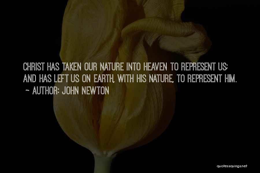 John Newton Quotes: Christ Has Taken Our Nature Into Heaven To Represent Us; And Has Left Us On Earth, With His Nature, To