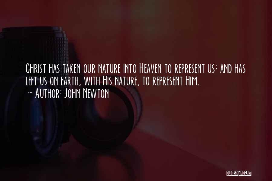 John Newton Quotes: Christ Has Taken Our Nature Into Heaven To Represent Us; And Has Left Us On Earth, With His Nature, To