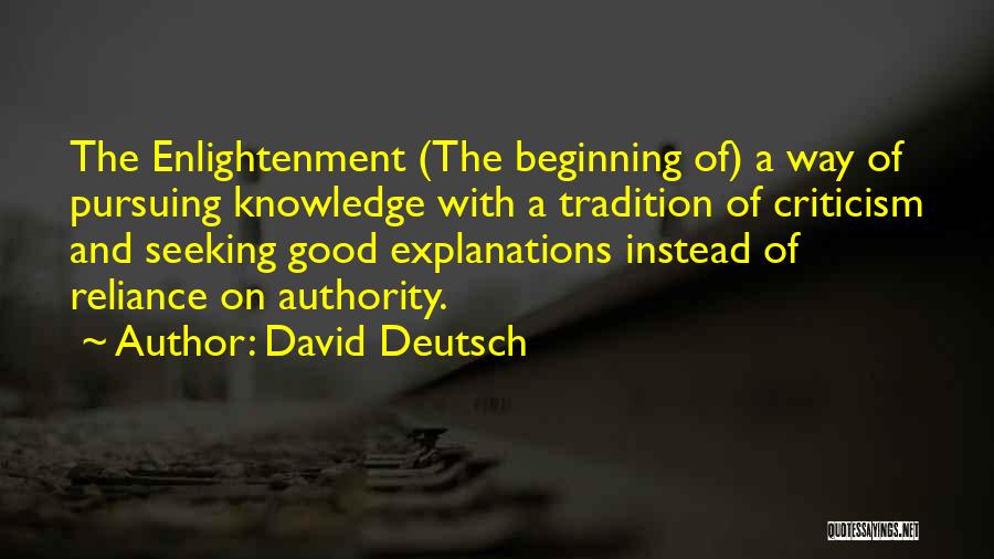 David Deutsch Quotes: The Enlightenment (the Beginning Of) A Way Of Pursuing Knowledge With A Tradition Of Criticism And Seeking Good Explanations Instead