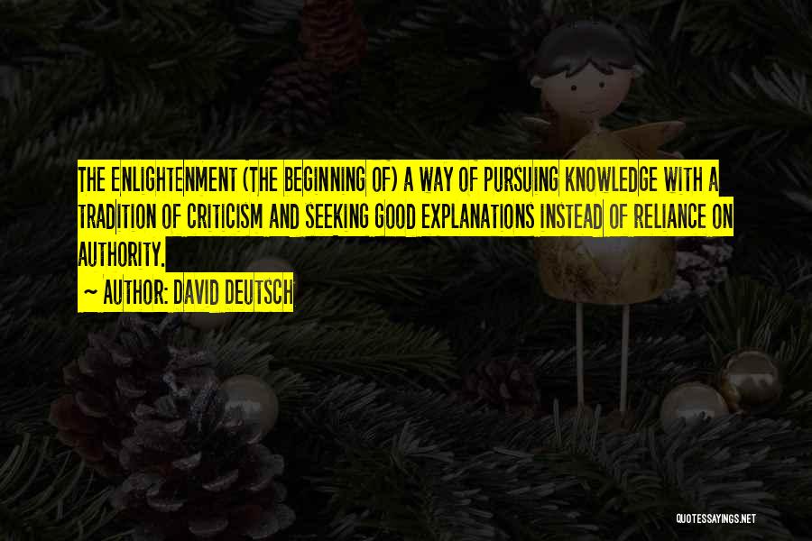 David Deutsch Quotes: The Enlightenment (the Beginning Of) A Way Of Pursuing Knowledge With A Tradition Of Criticism And Seeking Good Explanations Instead