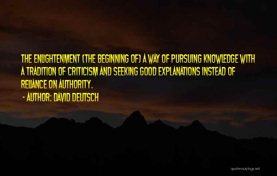 David Deutsch Quotes: The Enlightenment (the Beginning Of) A Way Of Pursuing Knowledge With A Tradition Of Criticism And Seeking Good Explanations Instead