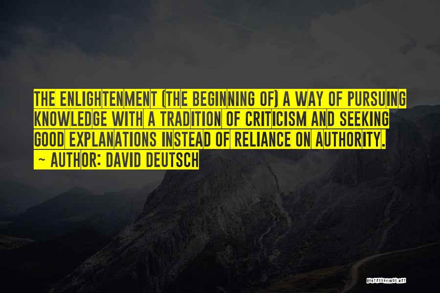 David Deutsch Quotes: The Enlightenment (the Beginning Of) A Way Of Pursuing Knowledge With A Tradition Of Criticism And Seeking Good Explanations Instead