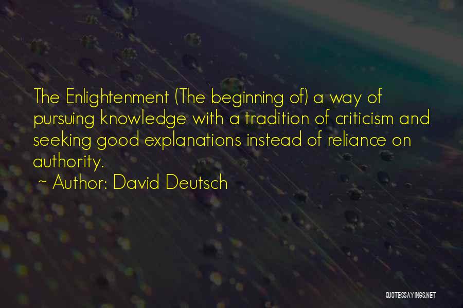 David Deutsch Quotes: The Enlightenment (the Beginning Of) A Way Of Pursuing Knowledge With A Tradition Of Criticism And Seeking Good Explanations Instead